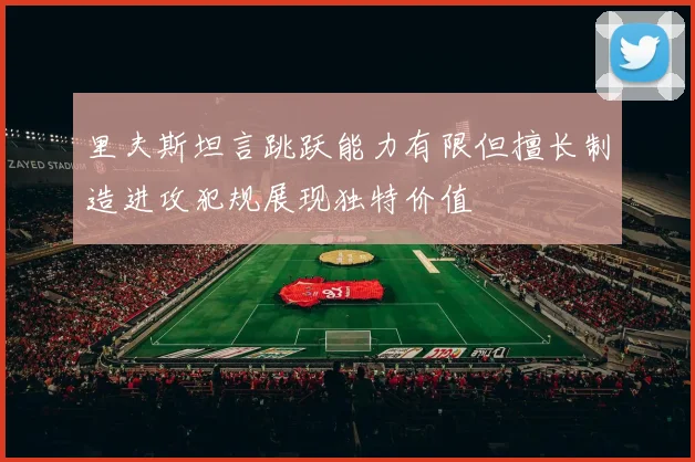 里夫斯坦言跳跃能力有限但擅长制造进攻犯规展现独特价值