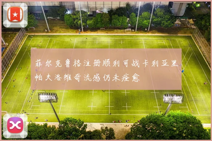 菲尔克鲁格注册顺利可战卡利亚里帕夫洛维奇流感仍未痊愈