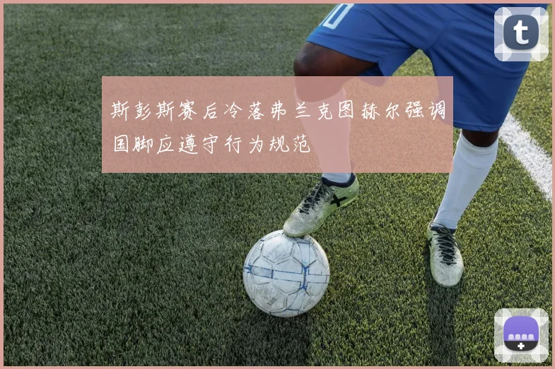 斯彭斯赛后冷落弗兰克图赫尔强调国脚应遵守行为规范