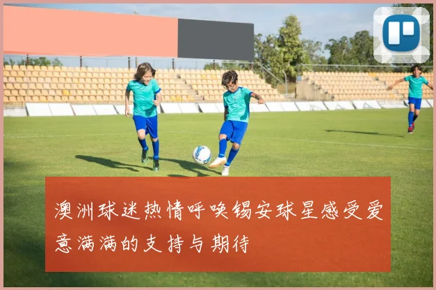 澳洲球迷热情呼唤锡安球星感受爱意满满的支持与期待