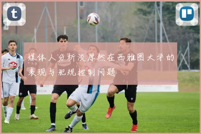 媒体人分析淡厚然在西雅图大学的表现与犯规控制问题