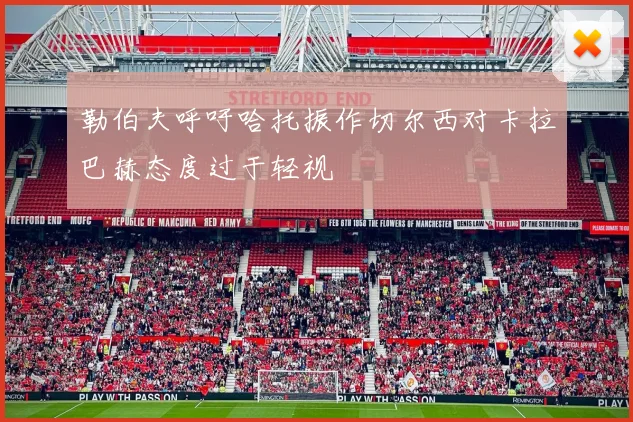 勒伯夫呼吁哈托振作切尔西对卡拉巴赫态度过于轻视