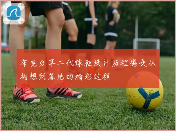 布克分享二代球鞋设计历程感受从构想到落地的精彩过程