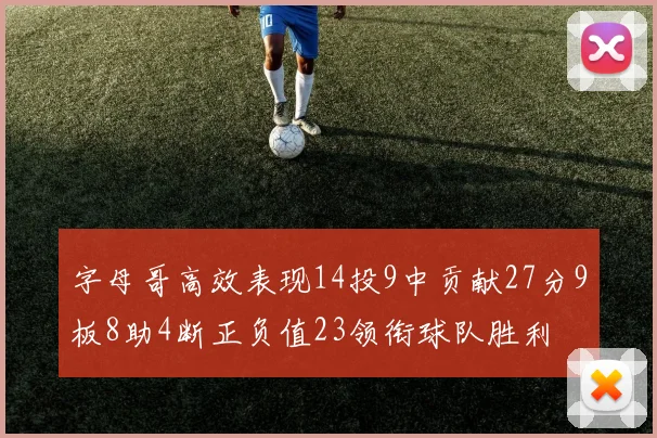 字母哥高效表现14投9中贡献27分9板8助4断正负值23领衔球队胜利