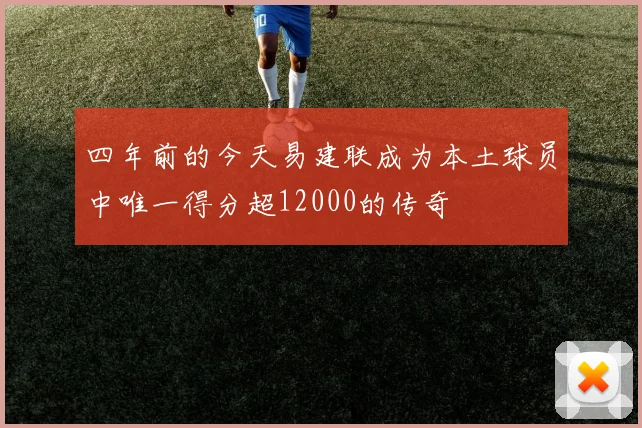 四年前的今天易建联成为本土球员中唯一得分超12000的传奇