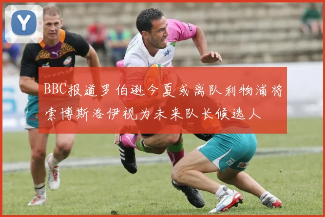 BBC报道罗伯逊今夏或离队利物浦将索博斯洛伊视为未来队长候选人