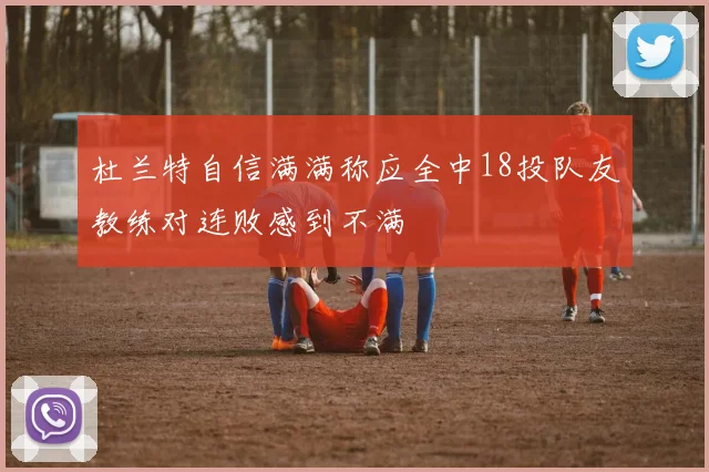 杜兰特自信满满称应全中18投队友教练对连败感到不满