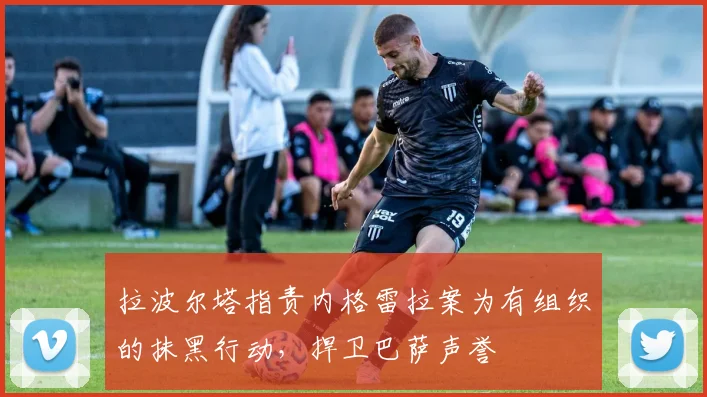 拉波尔塔指责内格雷拉案为有组织的抹黑行动，捍卫巴萨声誉