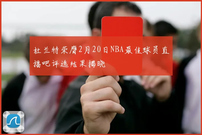 杜兰特荣膺2月20日NBA最佳球员直播吧评选结果揭晓