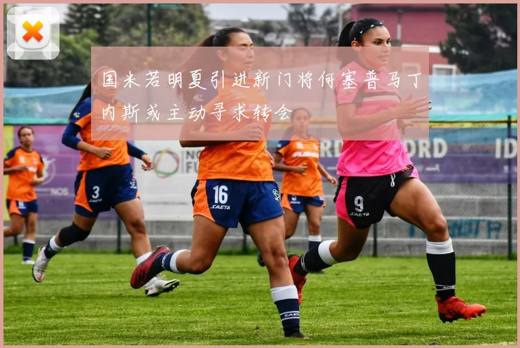 国米若明夏引进新门将何塞普马丁内斯或主动寻求转会