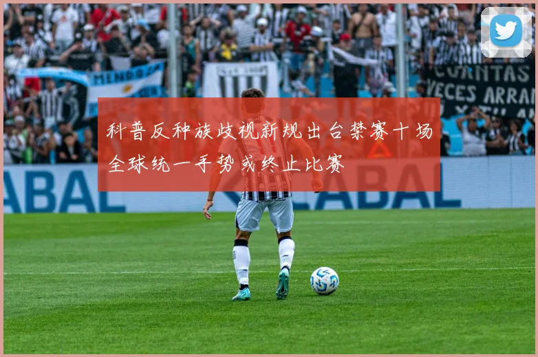 科普反种族歧视新规出台禁赛十场全球统一手势或终止比赛