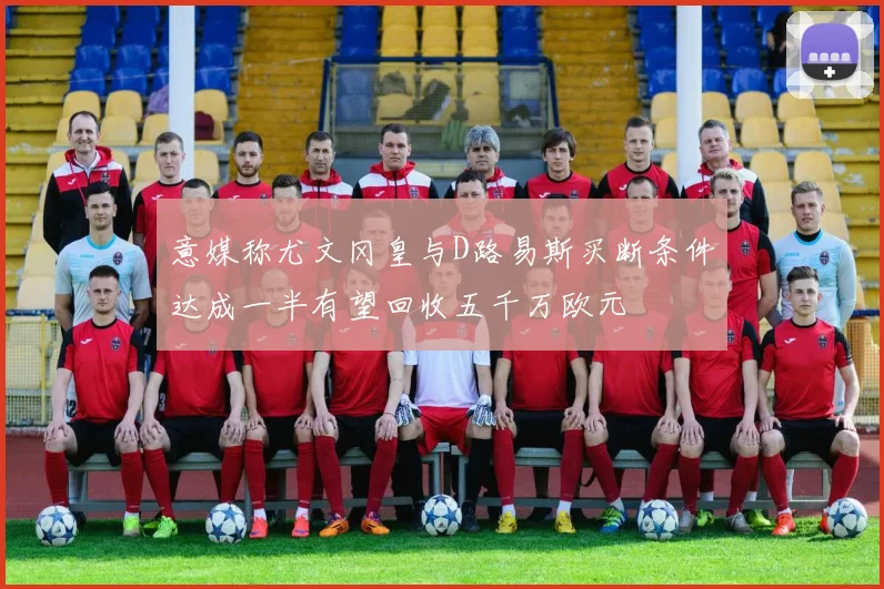 意媒称尤文冈皇与D路易斯买断条件达成一半有望回收五千万欧元