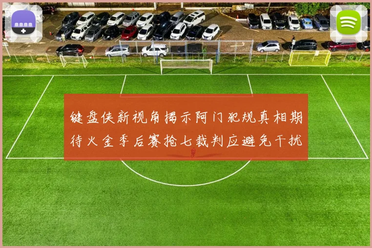 键盘侠新视角揭示阿门犯规真相期待火金季后赛抢七裁判应避免干扰比赛