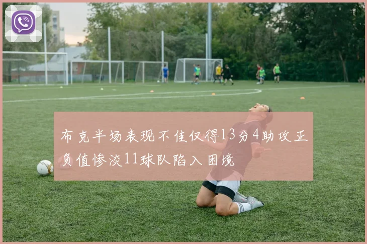 布克半场表现不佳仅得13分4助攻正负值惨淡11球队陷入困境