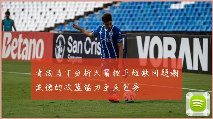 肯扬马丁分析火箭控卫短缺问题谢泼德的投篮能力至关重要